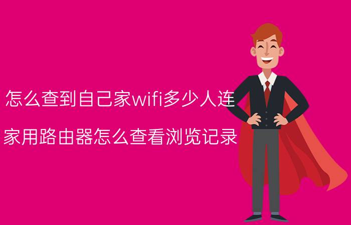 怎么查到自己家wifi多少人连 家用路由器怎么查看浏览记录？